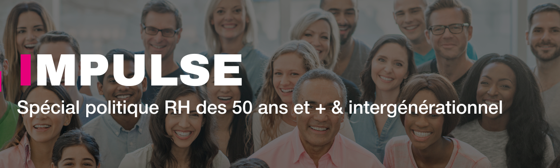 Impulse : Spécial politique RH des 50 ans et + & intergénérationnel 
